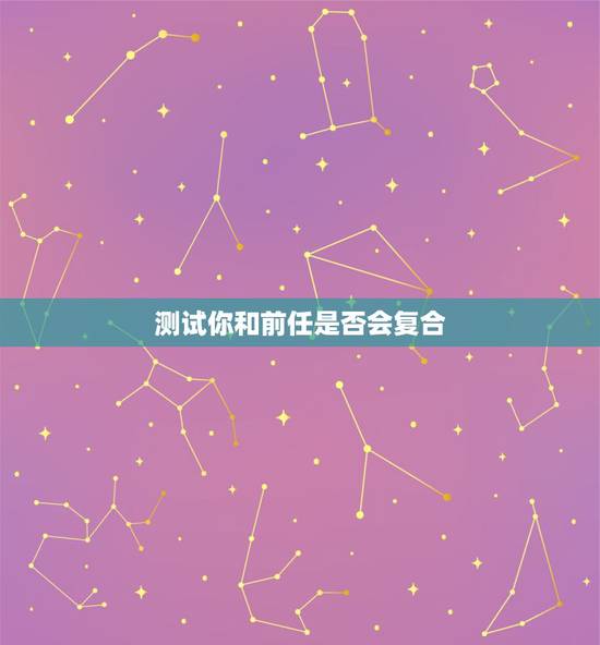 测试你和前任是否会复合，心理测试：你和前任还有复合的可能吗
