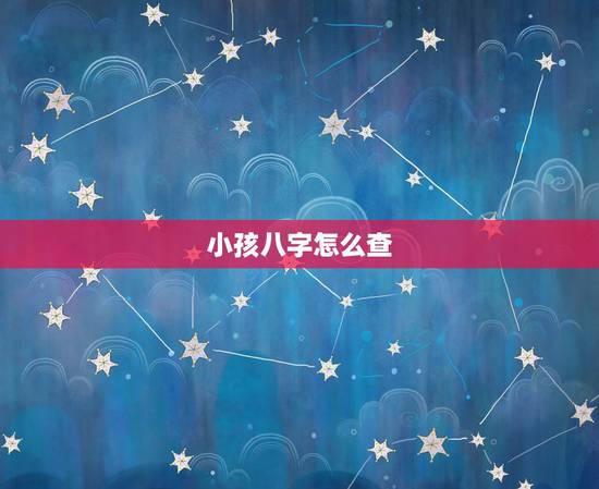 小孩八字怎么查,如何查询生辰八字 小孩八字怎么查,如何查询生辰八字