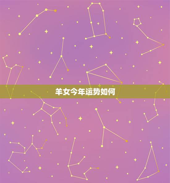 羊女今年运势如何,羊女配什么属相更好 羊女今年运势如何,羊女配什么属相更好