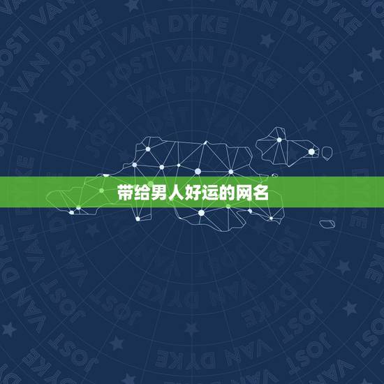 带给男人好运的网名,好运四个字男网名 带给男人好运的网名,好运四个字男网名