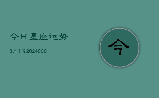 今日星座运势3月1号(20240603) 今日星座运势3月1号(20240603)