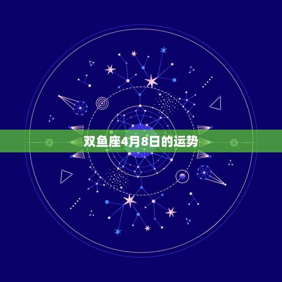 双鱼座4月8日的运势，双鱼座四月份运势怎么样