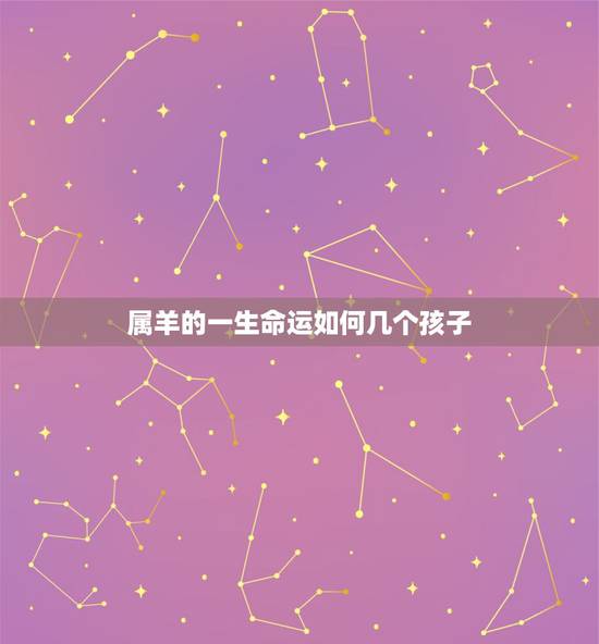 属羊的一生命运如何几个孩子，属羊一生有几次婚姻