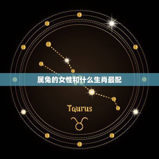 属兔的女性和什么生肖最配，属兔的女孩子跟什么生肖最配