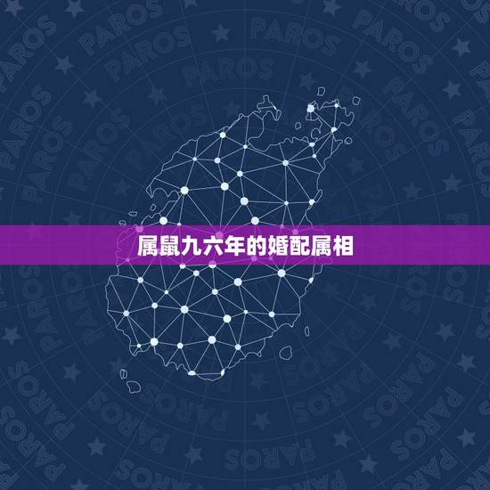 属鼠九六年的婚配属相,九六年女鼠配什么属相最好? 属鼠九六年的婚配属相,九六年女鼠配什么属相最好?