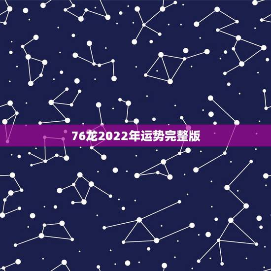 76龙2022年运势完整版,1988年龙2022年运势 76龙2022年运势完整版,1988年龙2022年运势