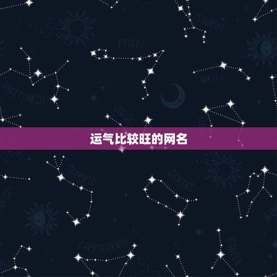 运气比较旺的网名,帮我起个运气旺 有才气 有个性的网名 运气比较旺的网名,帮我起个运气旺 有才气 有个性的网名