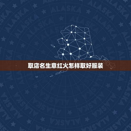 取店名生意红火怎样取好服装，想开家服装店，取什么名字好