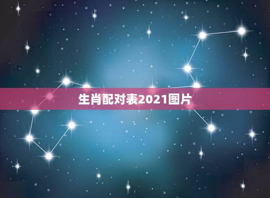 生肖配对表2021图片,属相年龄对照表2021 生肖配对表2021图片,属相年龄对照表2021