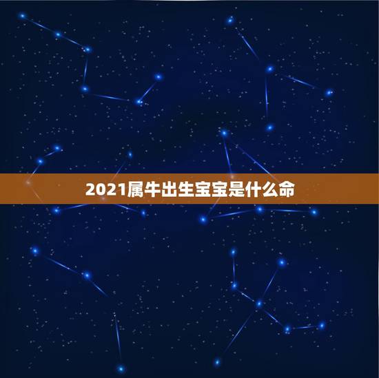2021属牛出生宝宝是什么命,2021牛年是什么命年 2021属牛出生宝宝是什么命,2021牛年是什么命年