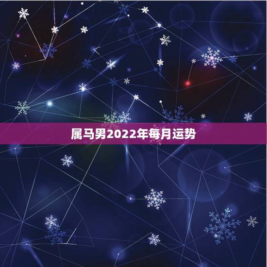 属马男2022年每月运势,属马2023年运势及运程每月运程 属马男2022年每月运势,属马2023年运势及运程每月运程