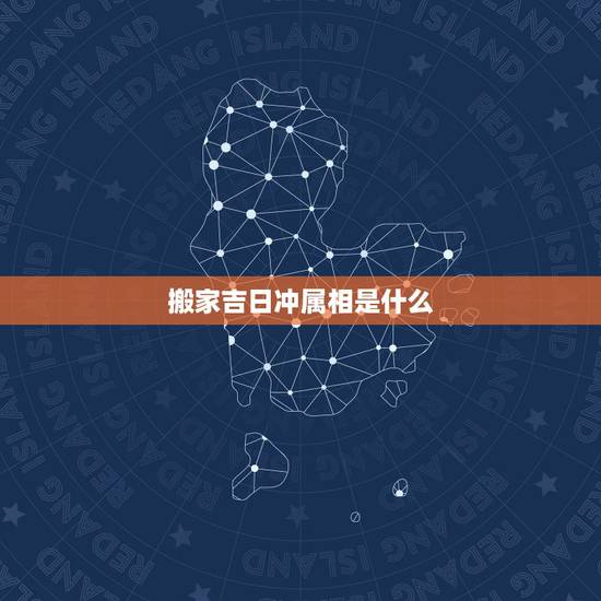 搬家吉日冲属相是什么,搬家吉日与属相相冲怎么办 搬家吉日冲属相是什么,搬家吉日与属相相冲怎么办