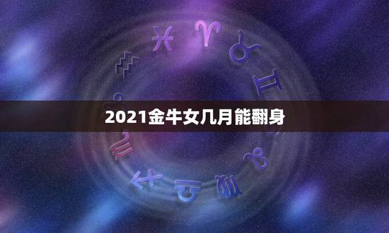 2021金牛女几月能翻身,为什么2021金牛百年难遇? 2021金牛女几月能翻身,为什么2021金牛百年难遇?