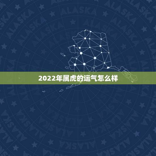 2022年属虎的运气怎么样，2022年生肖龙运势详解