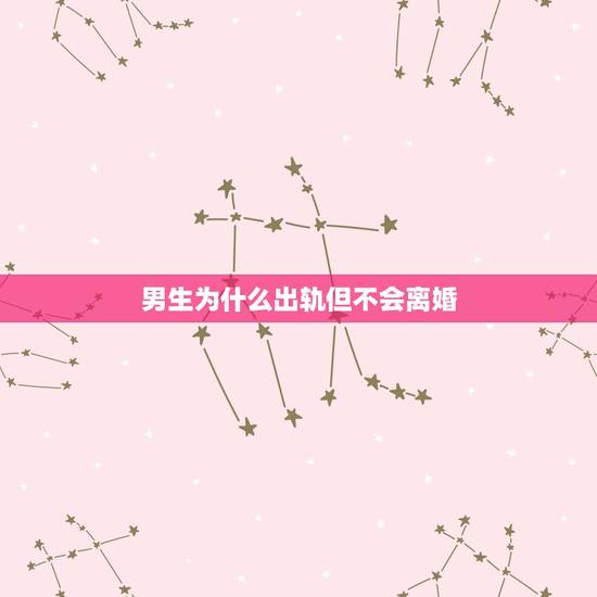 男生为什么出轨但不会离婚,为什么男人出轨,不爱老婆,还不想离婚? 男生为什么出轨但不会离婚,为什么男人出轨,不爱老婆,还不想离婚?