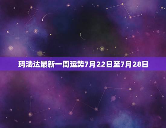 玛法达最新一周运势7月22日至7月28日,玛法达星座运势 玛法达最新一周运势7月22日至7月28日,玛法达星座运势