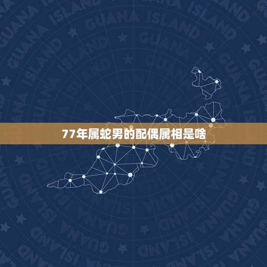 77年属蛇男的配偶属相是啥,75年属兔正月女性与77年属蛇二年男性婚配 77年属蛇男的配偶属相是啥,75年属兔正月女性与77年属蛇二年男性婚配