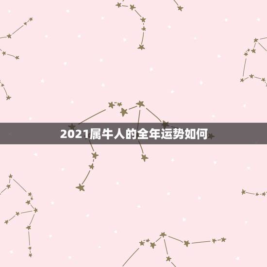 2021属牛人的全年运势如何,今年属牛的财运和运气如何2021 2021属牛人的全年运势如何,今年属牛的财运和运气如何2021