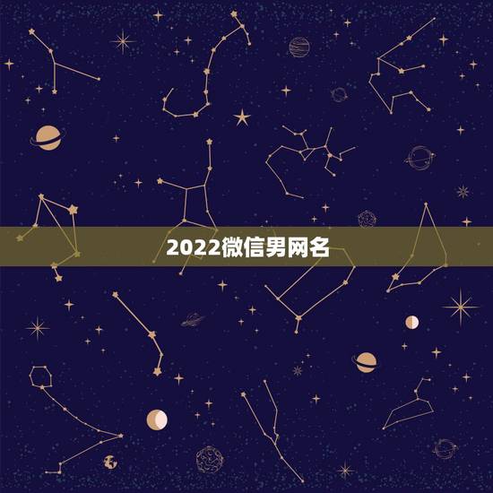 2022微信男网名，2023男人微信网名