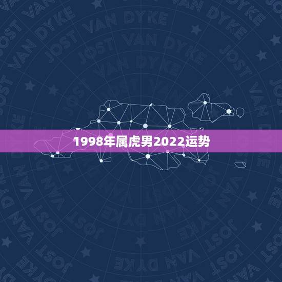 1998年属虎男2022运势,98年属虎2022年怎么样 1998年属虎男2022运势,98年属虎2022年怎么样