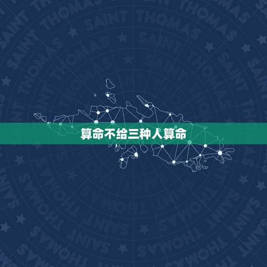 算命不给三种人算命，遇到主动给你算命的