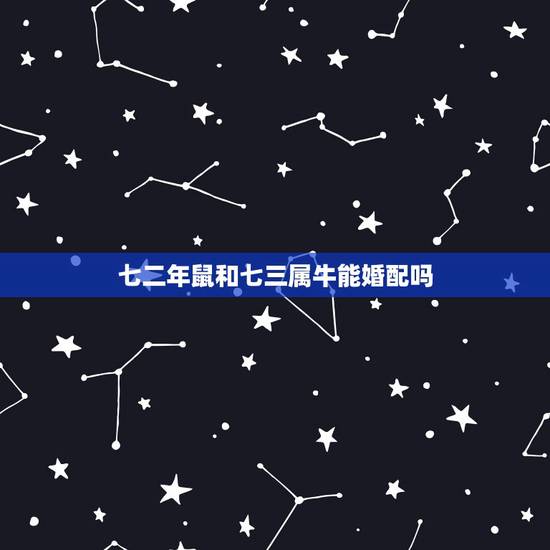 七二年鼠和七三属牛能婚配吗，六一年属牛的和七二年属鼠的婚姻相配吗