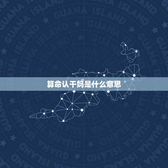 算命认干妈是什么意思,命理上让认干妈有什么好处,感谢 算命认干妈是什么意思,命理上让认干妈有什么好处,感谢