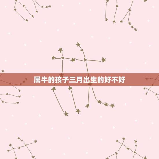 属牛的孩子三月出生的好不好，属牛的几月出生好？