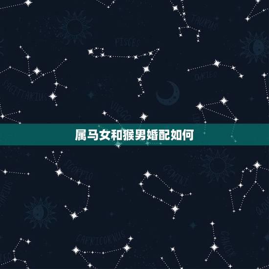 属马女和猴男婚配如何,属猴男和属马女相配不 属马女和猴男婚配如何,属猴男和属马女相配不