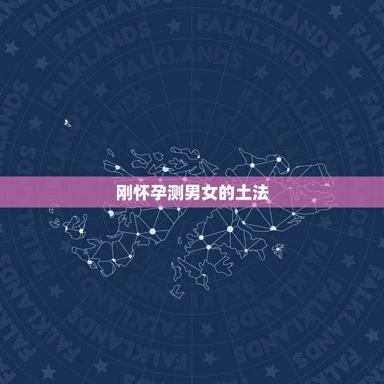 刚怀孕测男女的土法，想要知道，有测男女的准确土方法吗？