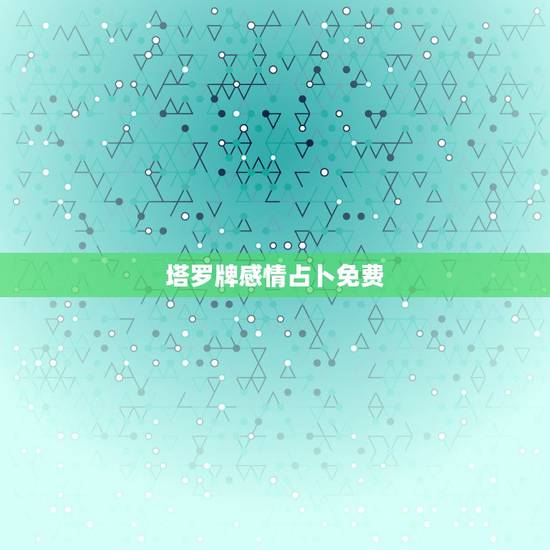 塔罗牌感情占卜免费，塔罗牌在线占卜爱情