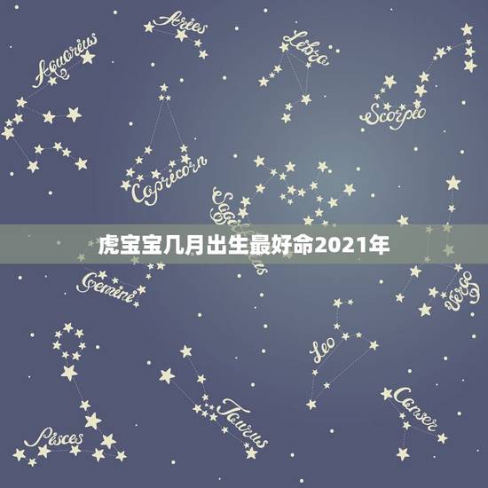 虎宝宝几月出生最好命2021年，2021年那个月出生的牛宝宝最好