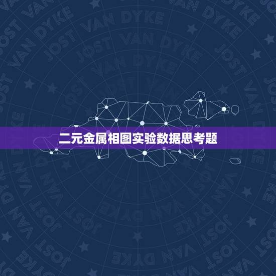 二元金属相图实验数据思考题,二组分金属相图的绘制思考题汇总 二元金属相图实验数据思考题,二组分金属相图的绘制思考题汇总