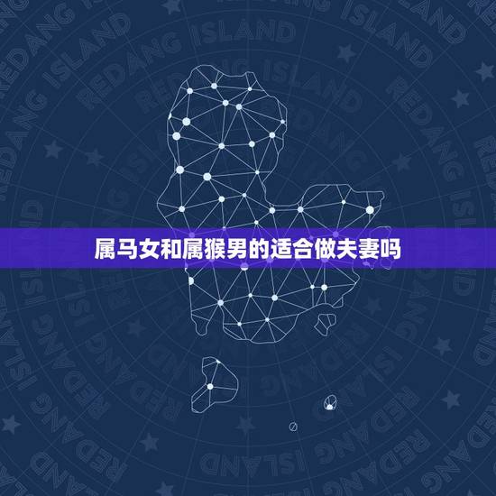 属马女和属猴男的适合做夫妻吗，属马女和属猴男相配如何