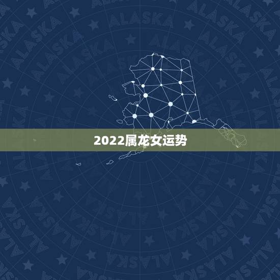 2022属龙女运势,2021年属龙人的全年运势女 2022属龙女运势,2021年属龙人的全年运势女