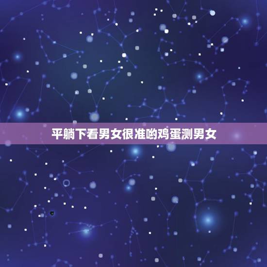 平躺下看男女很准哟鸡蛋测男女,怀男孩有什么特征和感觉 平躺下看男女很准哟鸡蛋测男女,怀男孩有什么特征和感觉