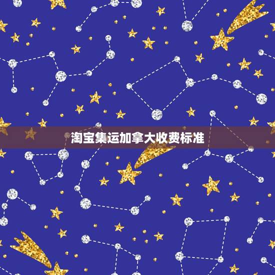 淘宝集运加拿大收费标准，我在淘宝买了东西如何运到加拿大 运过去多少钱
