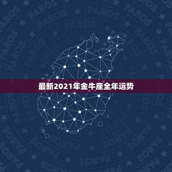 最新2021年金牛座全年运势，金牛座2021年运势