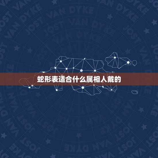 蛇形表适合什么属相人戴的，属蛇的生肖配带什么饰品旺财