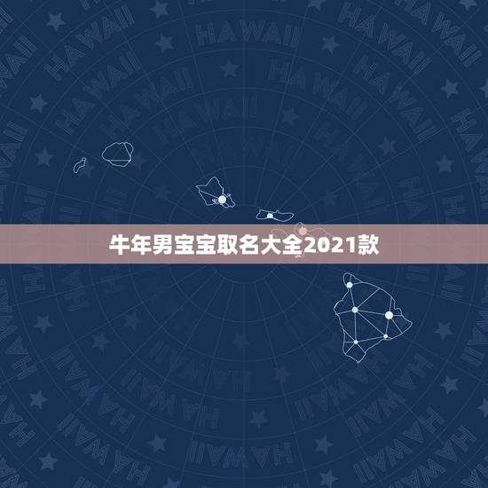 牛年男宝宝取名大全2021款，牛年宝宝名字大全2021有寓意