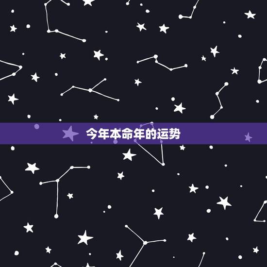 今年本命年的运势，今年本命年的运势如何？