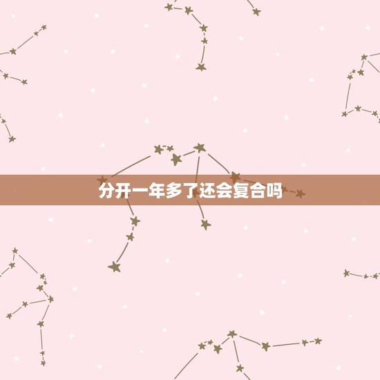 分开一年多了还会复合吗,分开一年多了,还会复合吗 分开一年多了还会复合吗,分开一年多了,还会复合吗