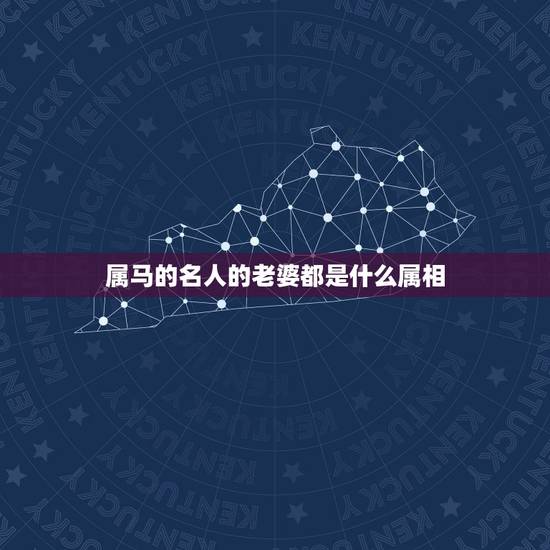 属马的名人的老婆都是什么属相,属马的男孩和什么属相的女孩最相配? 属马的名人的老婆都是什么属相,属马的男孩和什么属相的女孩最相配?
