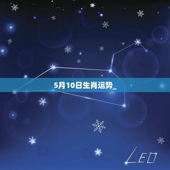 5月10日生肖运势_，十二生肖每月运势与方向