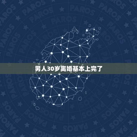 男人30岁离婚基本上完了，30岁男人离婚会怎么样