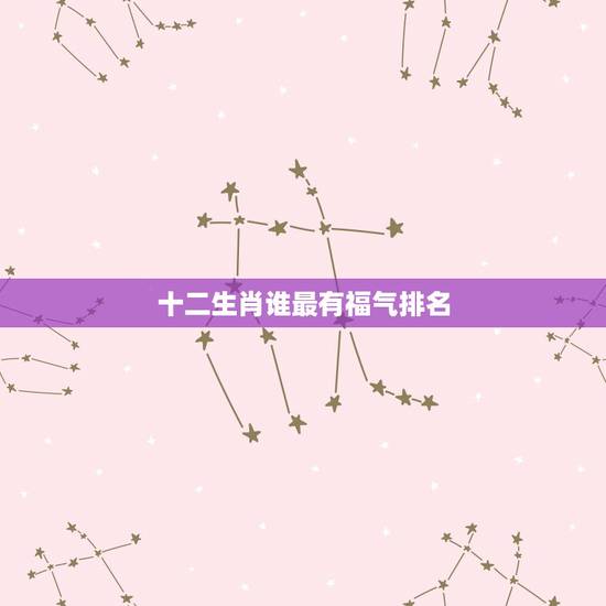 十二生肖谁最有福气排名,十二生肖谁最有福气,哈哈,真的有我 十二生肖谁最有福气排名,十二生肖谁最有福气,哈哈,真的有我