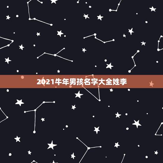 2021牛年男孩名字大全姓李，男孩名字2021年属牛