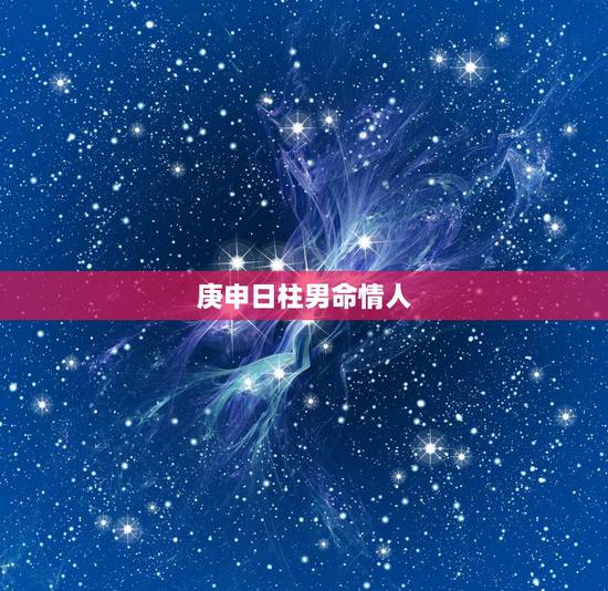 庚申日柱男命情人,庚申男的妻子特点 庚申日柱男命情人,庚申男的妻子特点