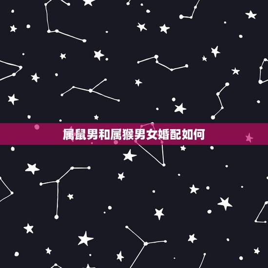 属鼠男和属猴男女婚配如何，男属鼠女属猴配吗？属鼠和属猴配吗？