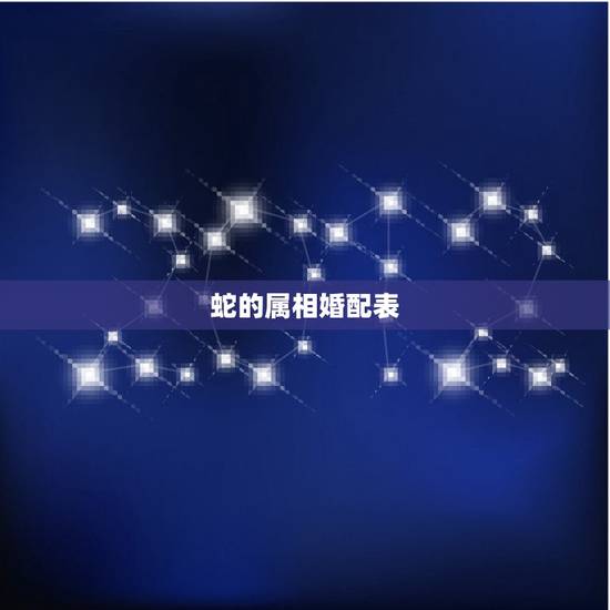 蛇的属相婚配表,生肖蛇跟什么最配,属蛇的属相婚配表 蛇的属相婚配表,生肖蛇跟什么最配,属蛇的属相婚配表